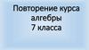 Повторение курса алгебры. 7 класса
