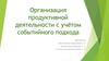 Организация продуктивной деятельности с учётом событийного подхода
