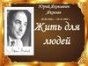 Юрий Яковлевич Яковлев (26.06.1922 г. – 29.12.1995 г). Жить для людей