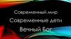 Современный мир. Современные дети. Вечный Бог
