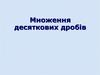 Множення десяткових дробів