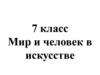 Цивилизация и культура. Мир и человек в искусстве. 7 класс
