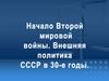 Начало Второй мировой войны. Внешняя политика CCCP в 30-е годы