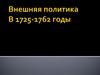 Внешняя политика в 1725-1762 годы