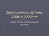 Операционные системы, среды и оболочки. Архитектура операционной системы