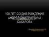 100 лет со дня рождения Андрея Дмитриевича Сахаров