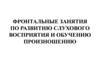Фронтальные занятия по развитию слухового восприятия и обучению произношению