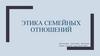 Этика семейных отношений. Индивидуальное поведение человека в семье