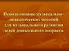 Использование музыкально-дидактических пособий для музыкального развития детей дошкольного возраста