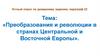 Преобразования и революции в странах Центральной и Восточной Европы