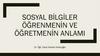 Sosyal bilgiler öğrenmenin ve öğretmenin anlamı