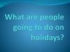 What are people going to do on holidays?