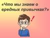 «Что мы знаем о вредных привычках?»