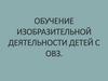 Обучение изобразительной деятельности детей с ОВЗ