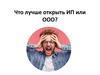 Что лучше открыть: ИП или ООО?