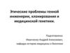 Этические проблемы генной инженерии, клонирования и медицинской генетики