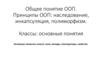 Общее понятие ООП. Принципы ООП: наследование, инкапсуляция, полиморфизм. Классы: основные понятия