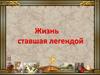 Жизнь ставшая легендой