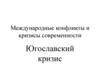 Международные конфликты и кризисы современности. Югославский кризис
