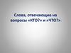 Слова, отвечающие на вопросы «кто?» и «что?»