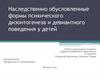 Наследственно обусловленные формы психического дизонтогенеза и девиантьного поведения у детей