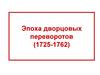 Эпоха дворцовых переворотов (1725-1762)
