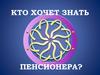 Кто хочет знать пенсионера