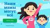 Наши мамы могут всё