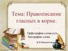 Правописание гласных в корне. Орфография слова есть биография слова