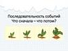 Последовательность событий. Что сначала – что потом?