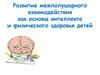 Развитие межполушарного взаимодействия как основы интеллекта и физического здоровья детей