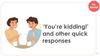 ‘You’re kidding!’ and other quick responses