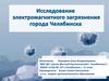 Исследование электромагнитного загрязения города Челябинска