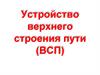 Устройство верхнего строения пути (ВСП)