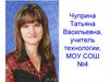 Чуприна Татьяна Васильевна, учитель технологии