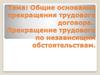 Общие основания прекращения трудового договора.  Прекращение трудового по независящим обстоятельствам