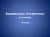 Биополимеры. Нуклеиновые кислоты. 10 класс