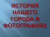 История нашего города в фотографиях
