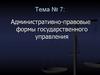 Административно-правовые формы государственного управления. Тема 7