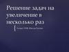 Решение задач на увеличение в несколько раз