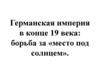 Германская империя в конце 19 века: борьба за «место под солнцем»