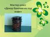 Мастер - класс «Декор баночки из под кофе»