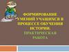 Формирование умений учащихся в процессе обучения истории. Практическая работа