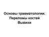 Основы травматологии. Переломы костей. Вывихи