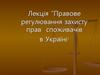 Правове регулювання захисту прав споживачів в Україні. Лекція № 9