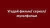 Угадай фильм/ сериал/ мультфильм