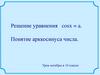 Решение уравнения cosx = a. Понятие арккосинуса числа. Урок алгебры в 10 классе Решение уравнения cosx = a. Понятие арккосинуса числа. Урок алгебры в 10 классе