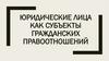 Юридические лица как субъекты гражданских правоотношений