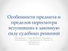 Особенности предмета и пределов пересмотра вступивших в законную силу судебных решений