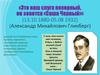 Это ваш слуга покорный, он зовется «Саша Черный»